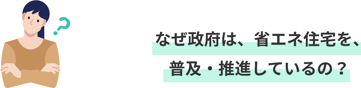 なぜ政府は、省エネ住宅を、普及・推進しているの？
