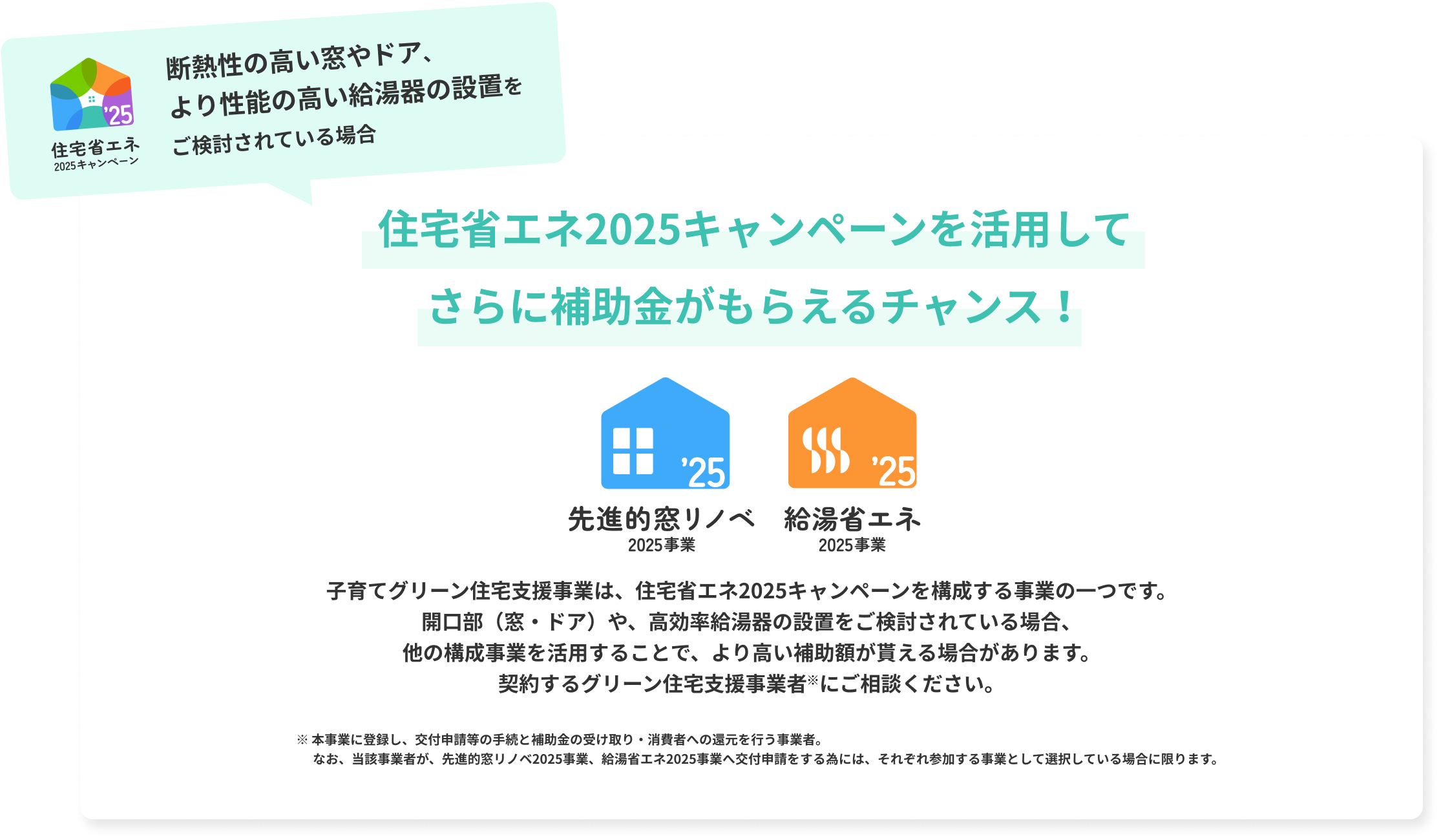 断熱性の高い窓やドア、 より性能の高い給湯器の設置を ご検討されている場合 住宅省エネ2025キャンペーンを活用してさらに補助金がもらえるチャンス！