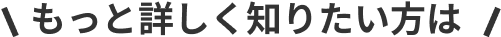もっと詳しく知りたい方は